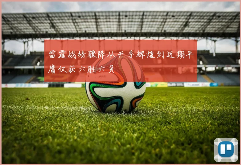 雷霆战绩骤降从开季辉煌到近期平庸仅获六胜六负