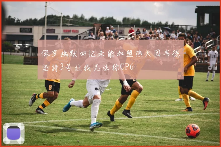 保罗幽默回忆未能加盟热火因韦德坚持3号让我无法称CP6