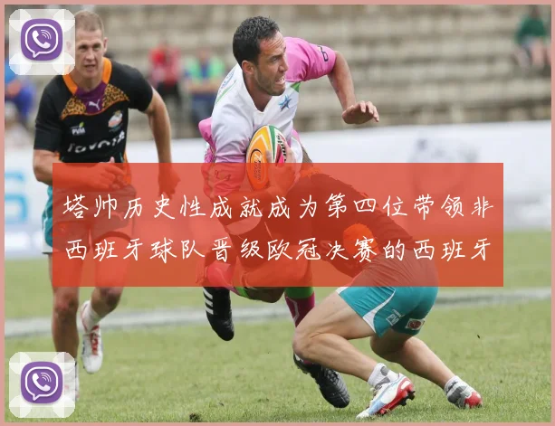 塔帅历史性成就成为第四位带领非西班牙球队晋级欧冠决赛的西班牙教练