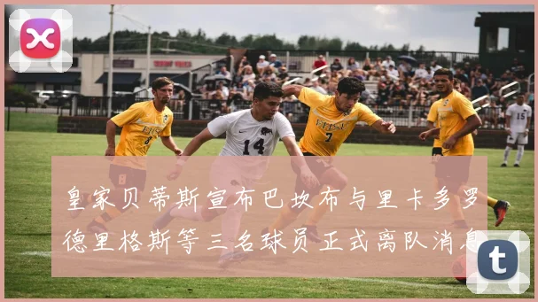 皇家贝蒂斯宣布巴坎布与里卡多罗德里格斯等三名球员正式离队消息