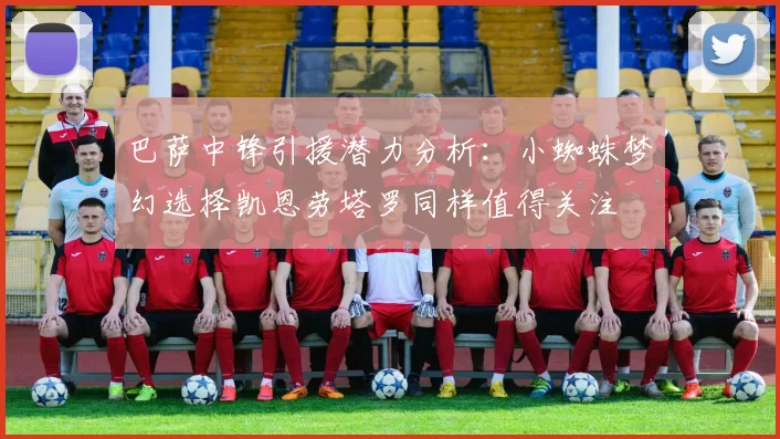 巴萨中锋引援潜力分析：小蜘蛛梦幻选择凯恩劳塔罗同样值得关注
