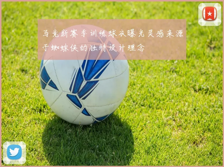 马竞新赛季训练球衣曝光灵感来源于蜘蛛侠的独特设计理念