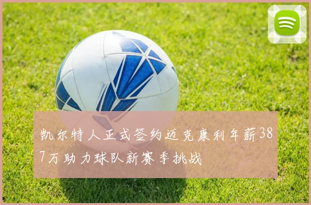 凯尔特人正式签约迈克康利年薪387万助力球队新赛季挑战